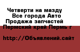 Четверти на мазду 3 - Все города Авто » Продажа запчастей   . Пермский край,Пермь г.